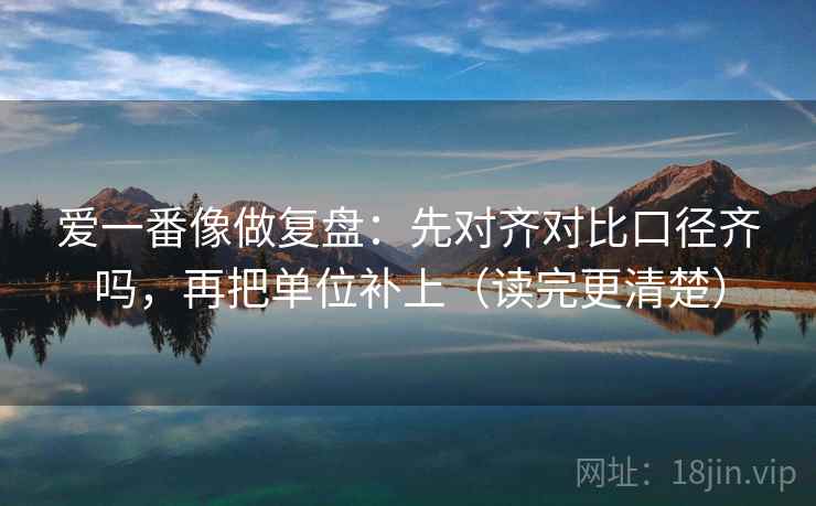 爱一番像做复盘：先对齐对比口径齐吗，再把单位补上（读完更清楚）
