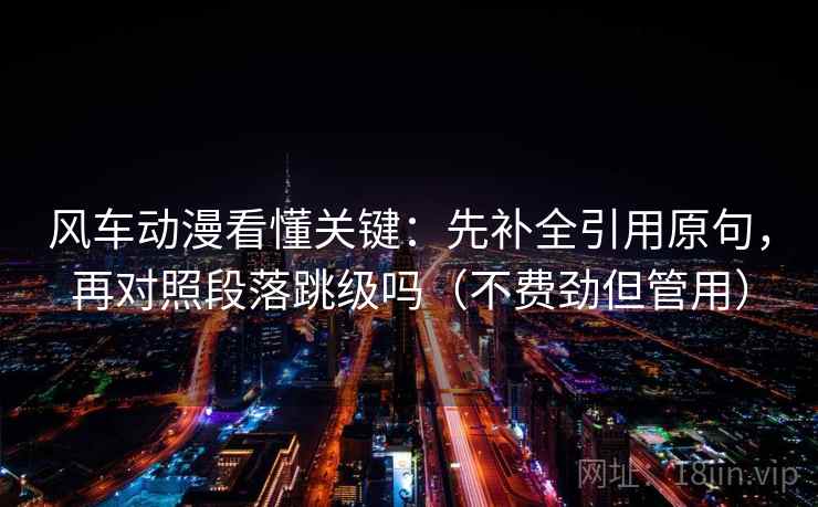 风车动漫看懂关键：先补全引用原句，再对照段落跳级吗（不费劲但管用）  第2张