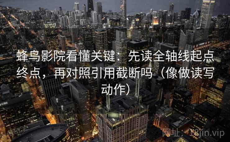 蜂鸟影院看懂关键：先读全轴线起点终点，再对照引用截断吗（像做读写动作）  第2张