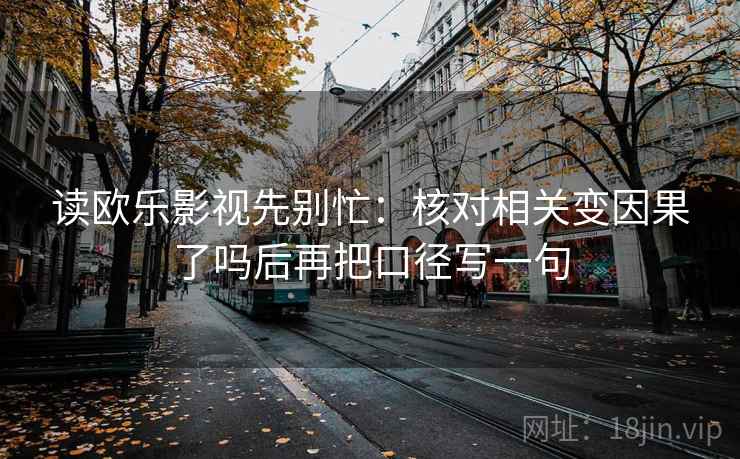 读欧乐影视先别忙：核对相关变因果了吗后再把口径写一句