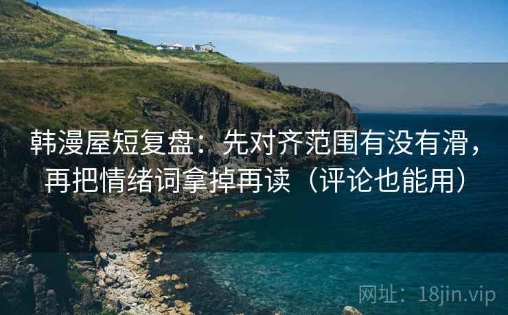 韩漫屋短复盘：先对齐范围有没有滑，再把情绪词拿掉再读（评论也能用）