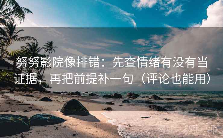 努努影院像排错：先查情绪有没有当证据，再把前提补一句（评论也能用）  第2张