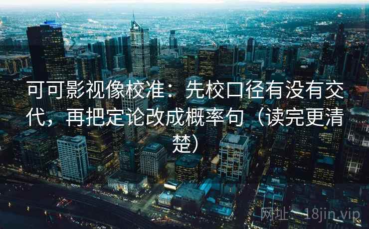 可可影视像校准：先校口径有没有交代，再把定论改成概率句（读完更清楚）  第2张