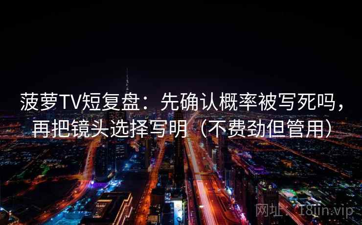 菠萝TV短复盘：先确认概率被写死吗，再把镜头选择写明（不费劲但管用）  第2张