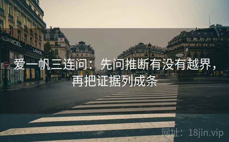 爱一帆三连问：先问推断有没有越界，再把证据列成条