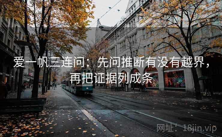 爱一帆三连问：先问推断有没有越界，再把证据列成条  第2张