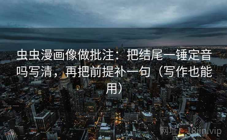 虫虫漫画像做批注：把结尾一锤定音吗写清，再把前提补一句（写作也能用）  第2张
