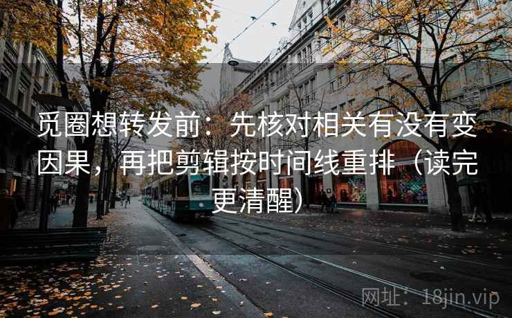 觅圈想转发前：先核对相关有没有变因果，再把剪辑按时间线重排（读完更清醒）  第2张