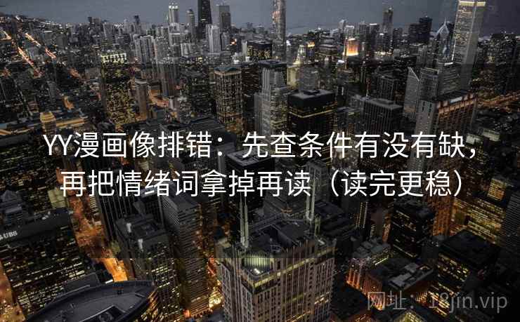 YY漫画像排错：先查条件有没有缺，再把情绪词拿掉再读（读完更稳）  第2张