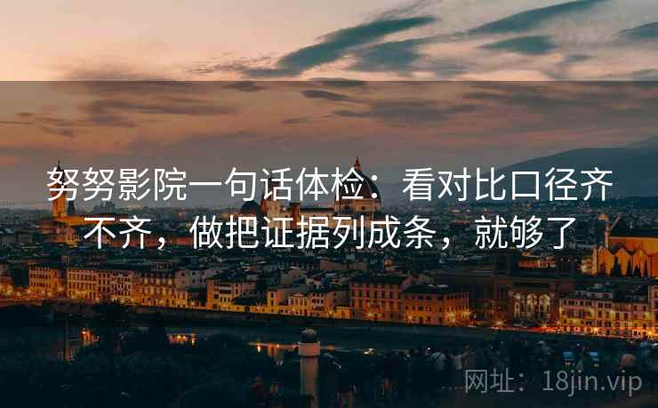 努努影院一句话体检：看对比口径齐不齐，做把证据列成条，就够了
