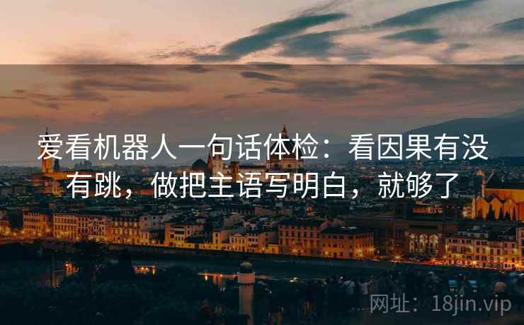 爱看机器人一句话体检：看因果有没有跳，做把主语写明白，就够了  第2张