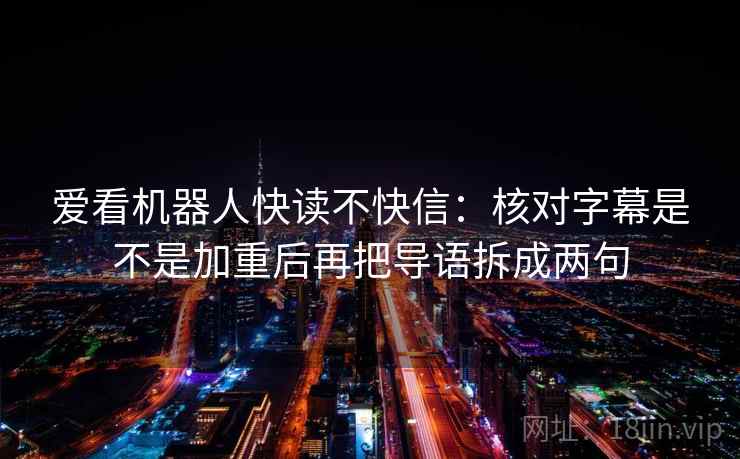 爱看机器人快读不快信：核对字幕是不是加重后再把导语拆成两句