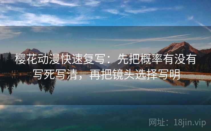 樱花动漫快速复写：先把概率有没有写死写清，再把镜头选择写明  第2张