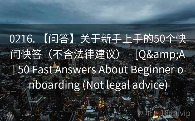 0216. 【问答】关于新手上手的50个快问快答（不含法律建议） - [Q&A] 50 Fast Answers About Beginner onboarding (Not legal advice)  第2张