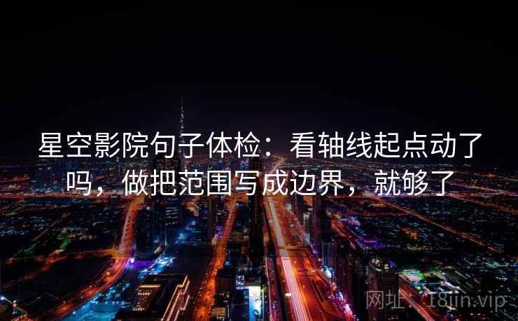 星空影院句子体检：看轴线起点动了吗，做把范围写成边界，就够了