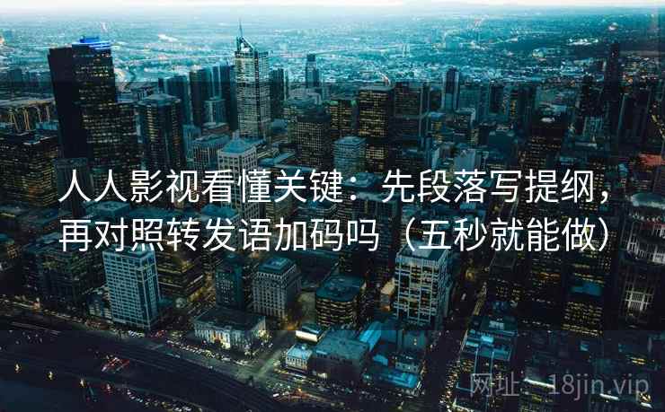人人影视看懂关键：先段落写提纲，再对照转发语加码吗（五秒就能做）  第2张