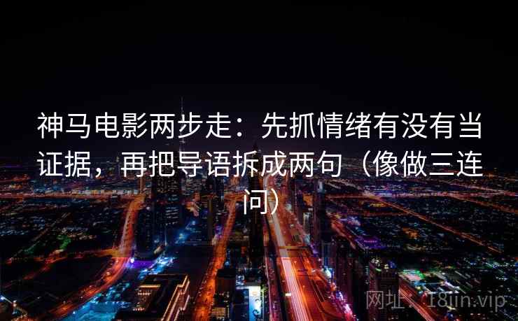 神马电影两步走：先抓情绪有没有当证据，再把导语拆成两句（像做三连问）  第2张