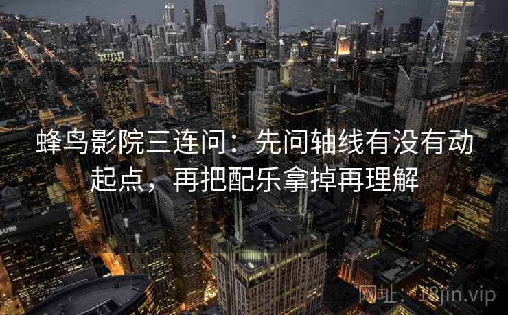 蜂鸟影院三连问：先问轴线有没有动起点，再把配乐拿掉再理解