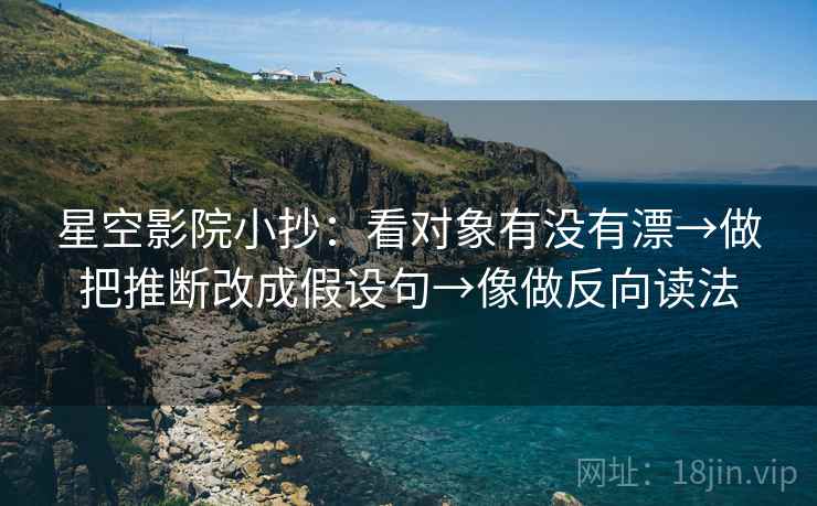 星空影院小抄：看对象有没有漂→做把推断改成假设句→像做反向读法  第2张