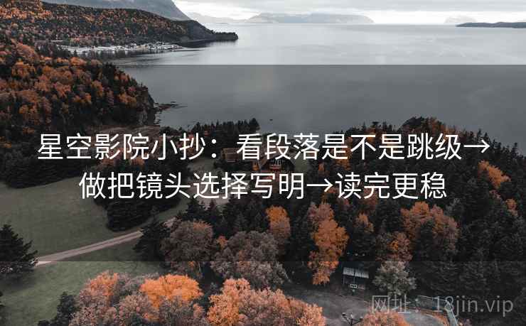 星空影院小抄：看段落是不是跳级→做把镜头选择写明→读完更稳  第2张