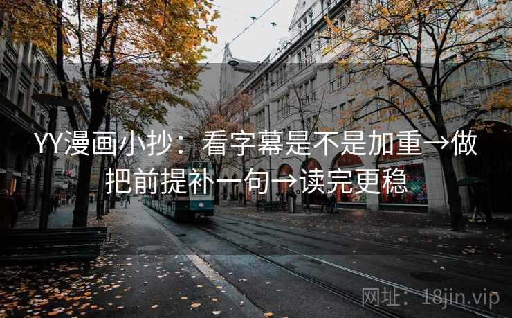 YY漫画小抄：看字幕是不是加重→做把前提补一句→读完更稳