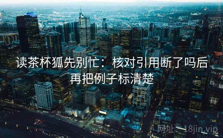 读茶杯狐先别忙：核对引用断了吗后再把例子标清楚