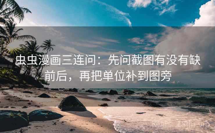 虫虫漫画三连问：先问截图有没有缺前后，再把单位补到图旁  第2张
