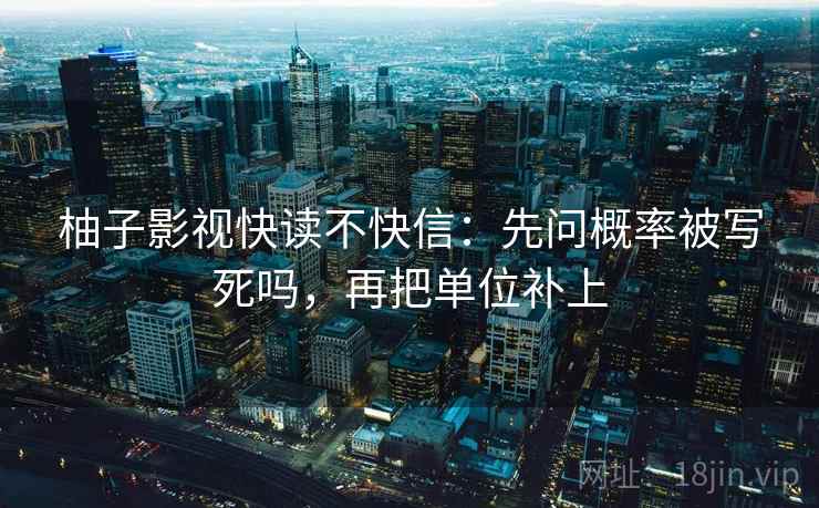 柚子影视快读不快信：先问概率被写死吗，再把单位补上  第2张