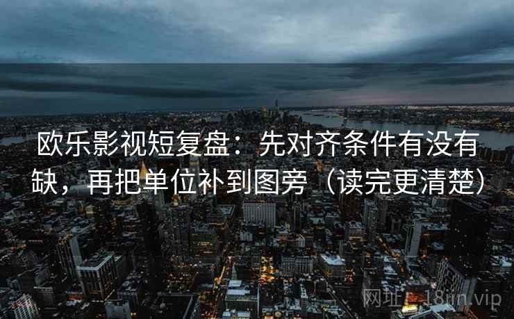 欧乐影视短复盘：先对齐条件有没有缺，再把单位补到图旁（读完更清楚）  第2张