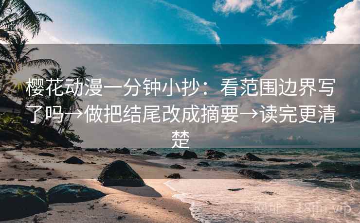 樱花动漫一分钟小抄：看范围边界写了吗→做把结尾改成摘要→读完更清楚  第2张