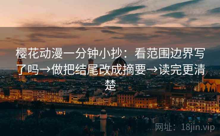 樱花动漫一分钟小抄：看范围边界写了吗→做把结尾改成摘要→读完更清楚