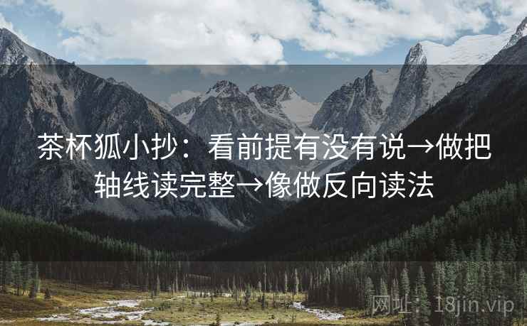 茶杯狐小抄：看前提有没有说→做把轴线读完整→像做反向读法  第2张